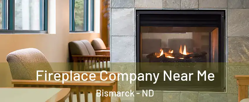  Fireplace Company Near Me Bismarck - ND