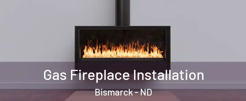  Gas Fireplace Installation Bismarck - ND