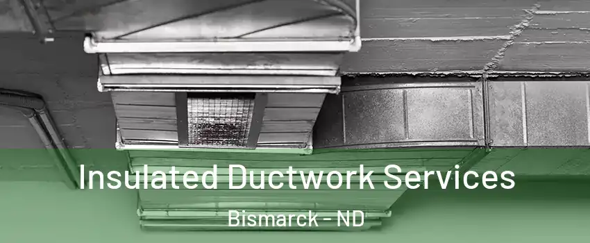  Insulated Ductwork Services Bismarck - ND