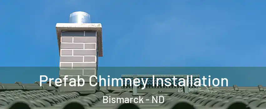  Prefab Chimney Installation Bismarck - ND