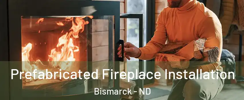  Prefabricated Fireplace Installation Bismarck - ND