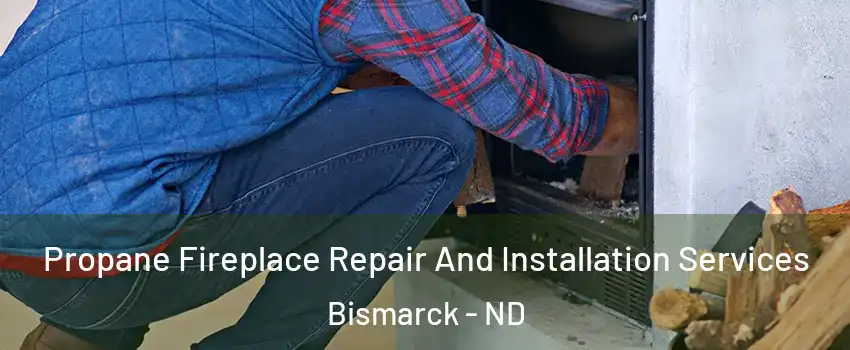  Propane Fireplace Repair And Installation Services Bismarck - ND