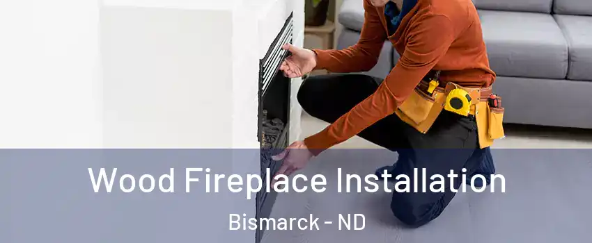  Wood Fireplace Installation Bismarck - ND