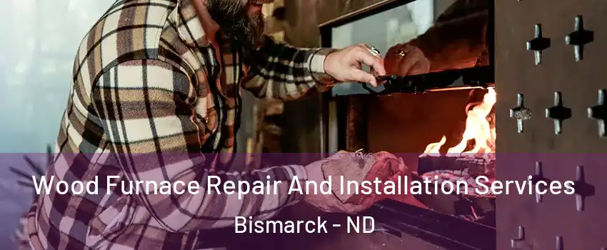  Wood Furnace Repair And Installation Services Bismarck - ND